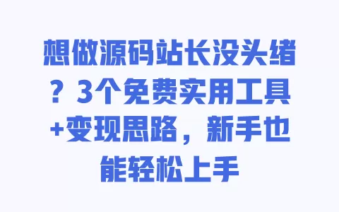 想做源码站长没头绪?3个免费实用工具+变现思路,新手也能轻松上手 想做源码站长没头绪?3个免费实用工具+变现思路,新手也能轻松上手