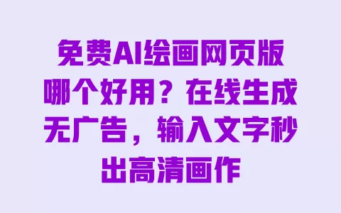 免费AI绘画网页版哪个好用?在线生成无广告,输入文字秒出高清画作 免费AI绘画网页版哪个好用?在线生成无广告,输入文字秒出高清画作