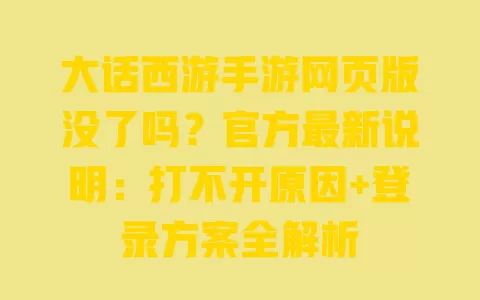大话西游手游网页版没了吗?官方最新说明:打不开原因+登录方案全解析 大话西游手游网页版没了吗?官方最新说明:打不开原因+登录方案全解析