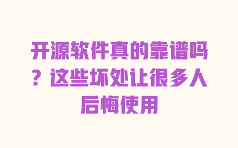 开源软件真的靠谱吗?这些坏处让很多人后悔使用 开源软件真的靠谱吗?这些坏处让很多人后悔使用