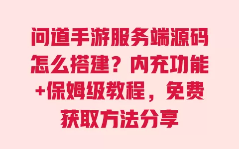 问道手游服务端源码怎么搭建?内充功能+保姆级教程,免费获取方法分享 问道手游服务端源码怎么搭建?内充功能+保姆级教程,免费获取方法分享