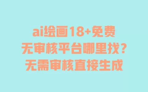 ai绘画18+免费无审核平台哪里找?无需审核直接生成 ai绘画18+免费无审核平台哪里找?无需审核直接生成