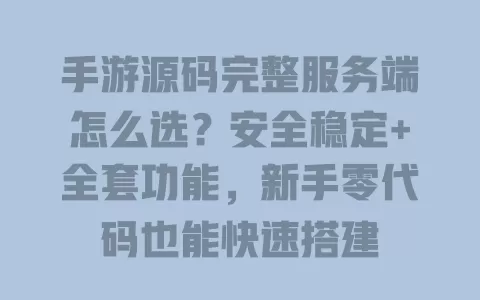 手游源码完整服务端怎么选?安全稳定+全套功能,新手零代码也能快速搭建 手游源码完整服务端怎么选?安全稳定+全套功能,新手零代码也能快速搭建