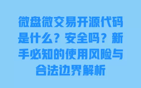 微盘微交易开源代码是什么?安全吗?新手必知的使用风险与合法边界解析 微盘微交易开源代码是什么?安全吗?新手必知的使用风险与合法边界解析