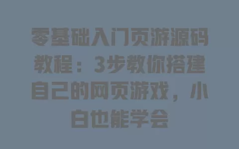 零基础入门页游源码教程：3步教你搭建自己的网页游戏，小白也能学会