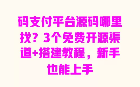 码支付平台源码哪里找?3个免费开源渠道+搭建教程,新手也能上手 码支付平台源码哪里找?3个免费开源渠道+搭建教程,新手也能上手