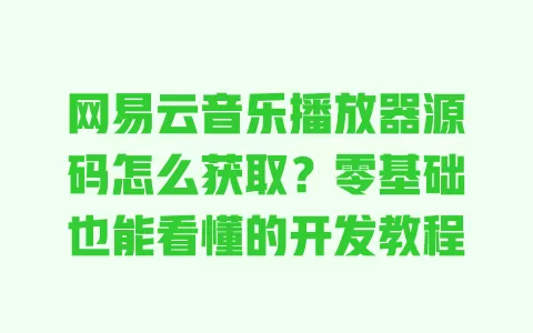 网易云音乐播放器源码怎么获取?零基础也能看懂的开发教程 网易云音乐播放器源码怎么获取?零基础也能看懂的开发教程