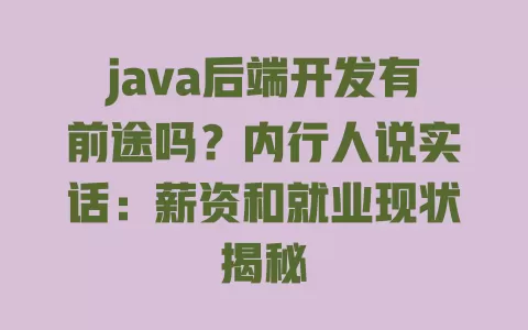 java后端开发有前途吗?内行人说实话:薪资和就业现状揭秘 java后端开发有前途吗?内行人说实话:薪资和就业现状揭秘