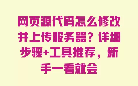 网页源代码怎么修改并上传服务器？详细步骤+工具推荐，新手一看就会