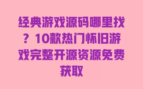 经典游戏源码哪里找?10款热门怀旧游戏完整开源资源免费获取 经典游戏源码哪里找?10款热门怀旧游戏完整开源资源免费获取