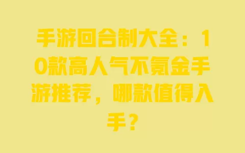 手游回合制大全:10款高人气不氪金手游推荐,哪款值得入手? 手游回合制大全:10款高人气不氪金手游推荐,哪款值得入手?
