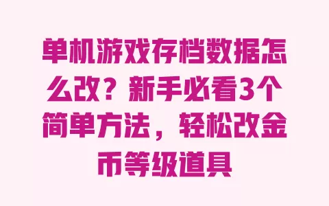 单机游戏存档数据怎么改?新手必看3个简单方法,轻松改金币等级道具 单机游戏存档数据怎么改?新手必看3个简单方法,轻松改金币等级道具