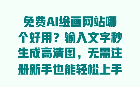 免费AI绘画网站哪个好用?输入文字秒生成高清图,无需注册新手也能轻松上手 免费AI绘画网站哪个好用?输入文字秒生成高清图,无需注册新手也能轻松上手