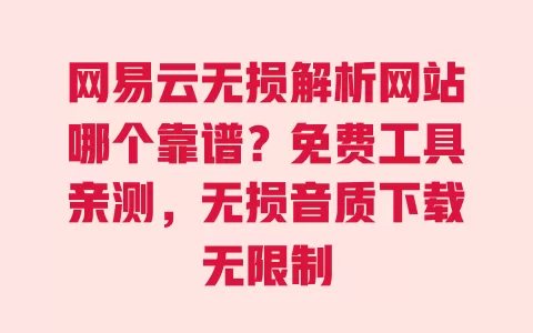 网易云无损解析网站哪个靠谱?免费工具亲测,无损音质下载无限制 网易云无损解析网站哪个靠谱?免费工具亲测,无损音质下载无限制