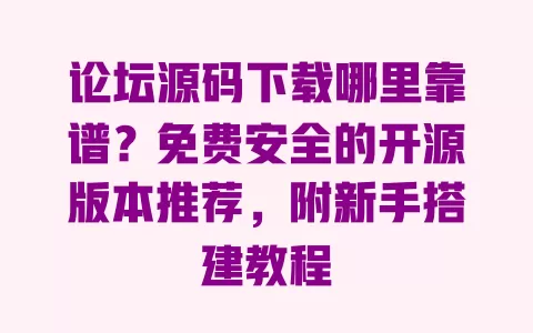 论坛源码下载哪里靠谱?免费安全的开源版本推荐,附新手搭建教程 论坛源码下载哪里靠谱?免费安全的开源版本推荐,附新手搭建教程