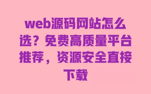 web源码网站怎么选?免费高质量平台推荐,资源安全直接下载 web源码网站怎么选?免费高质量平台推荐,资源安全直接下载