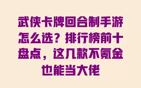 武侠卡牌回合制手游怎么选?排行榜前十盘点,这几款不氪金也能当大佬 武侠卡牌回合制手游怎么选?排行榜前十盘点,这几款不氪金也能当大佬