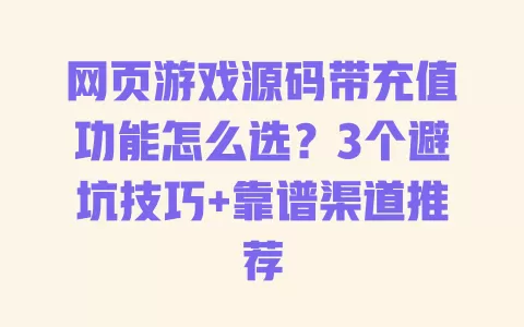 网页游戏源码带充值功能怎么选?3个避坑技巧+靠谱渠道推荐 网页游戏源码带充值功能怎么选?3个避坑技巧+靠谱渠道推荐