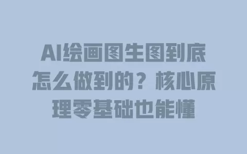 AI绘画图生图到底怎么做到的?核心原理零基础也能懂 AI绘画图生图到底怎么做到的?核心原理零基础也能懂