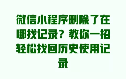 微信小程序删除了在哪找记录?教你一招轻松找回历史使用记录 微信小程序删除了在哪找记录?教你一招轻松找回历史使用记录