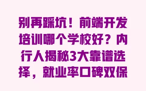 别再踩坑!前端开发培训哪个学校好?内行人揭秘3大靠谱选择,就业率口碑双保障 别再踩坑!前端开发培训哪个学校好?内行人揭秘3大靠谱选择,就业率口碑双保障