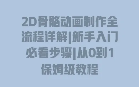 2D骨骼动画制作全流程详解|新手入门必看步骤|从0到1保姆级教程 2D骨骼动画制作全流程详解|新手入门必看步骤|从0到1保姆级教程