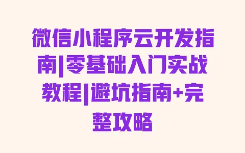 微信小程序云开发指南|零基础入门实战教程|避坑指南+完整攻略 微信小程序云开发指南|零基础入门实战教程|避坑指南+完整攻略