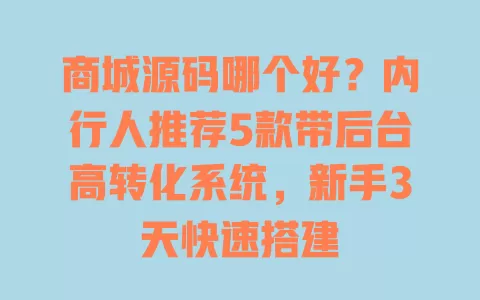 商城源码哪个好?内行人推荐5款带后台高转化系统,新手3天快速搭建 商城源码哪个好?内行人推荐5款带后台高转化系统,新手3天快速搭建