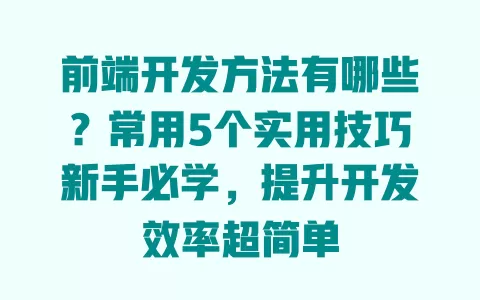 前端开发方法有哪些?常用5个实用技巧新手必学,提升开发效率超简单 前端开发方法有哪些?常用5个实用技巧新手必学,提升开发效率超简单
