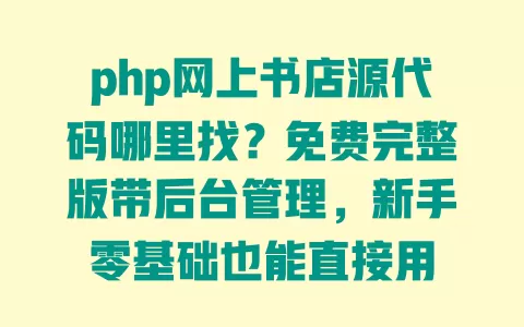 php网上书店源代码哪里找?免费完整版带后台管理,新手零基础也能直接用 php网上书店源代码哪里找?免费完整版带后台管理,新手零基础也能直接用
