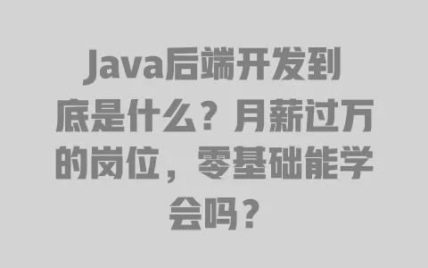 Java后端开发到底是什么?月薪过万的岗位,零基础能学会吗? Java后端开发到底是什么?月薪过万的岗位,零基础能学会吗?