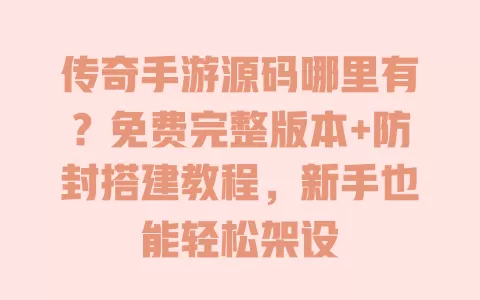 传奇手游源码哪里有?免费完整版本+防封搭建教程,新手也能轻松架设 传奇手游源码哪里有?免费完整版本+防封搭建教程,新手也能轻松架设