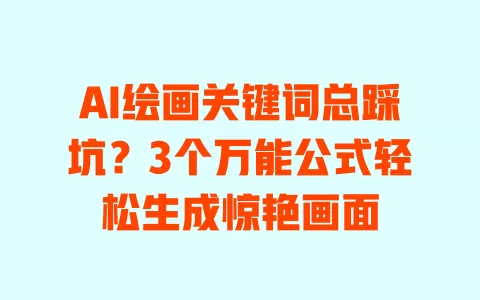 AI绘画关键词总踩坑?3个万能公式轻松生成惊艳画面 AI绘画关键词总踩坑?3个万能公式轻松生成惊艳画面