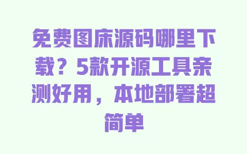 免费图床源码哪里下载?5款开源工具亲测好用,本地部署超简单 免费图床源码哪里下载?5款开源工具亲测好用,本地部署超简单