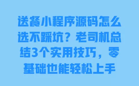 送餐小程序源码怎么选不踩坑?老司机总结3个实用技巧,零基础也能轻松上手 送餐小程序源码怎么选不踩坑?老司机总结3个实用技巧,零基础也能轻松上手