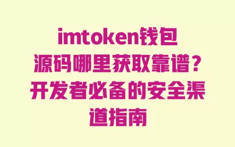 imtoken钱包源码哪里获取靠谱?开发者必备的安全渠道指南 imtoken钱包源码哪里获取靠谱?开发者必备的安全渠道指南