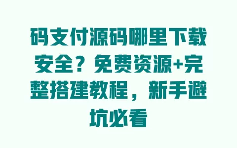 码支付源码哪里下载安全?免费资源+完整搭建教程,新手避坑必看 码支付源码哪里下载安全?免费资源+完整搭建教程,新手避坑必看