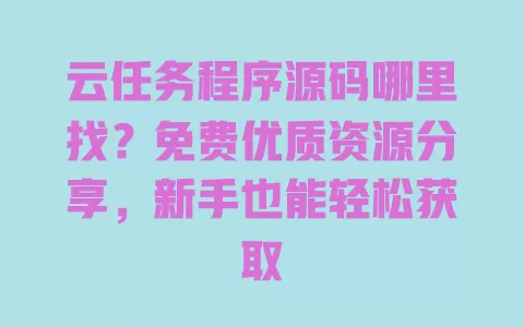 云任务程序源码哪里找?免费优质资源分享,新手也能轻松获取 云任务程序源码哪里找?免费优质资源分享,新手也能轻松获取