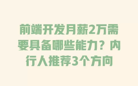 前端开发月薪2万需要具备哪些能力?内行人推荐3个方向 前端开发月薪2万需要具备哪些能力?内行人推荐3个方向