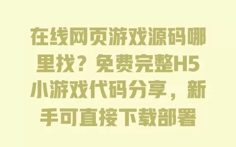 在线网页游戏源码哪里找?免费完整H5小游戏代码分享,新手可直接下载部署 在线网页游戏源码哪里找?免费完整H5小游戏代码分享,新手可直接下载部署