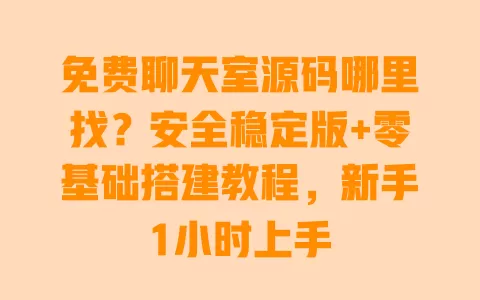免费聊天室源码哪里找?安全稳定版+零基础搭建教程,新手1小时上手 免费聊天室源码哪里找?安全稳定版+零基础搭建教程,新手1小时上手