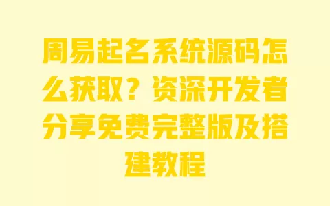 周易起名系统源码怎么获取?资深开发者分享免费完整版及搭建教程 周易起名系统源码怎么获取?资深开发者分享免费完整版及搭建教程