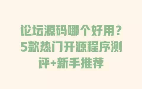 论坛源码哪个好用?5款热门开源程序测评+新手推荐 论坛源码哪个好用?5款热门开源程序测评+新手推荐