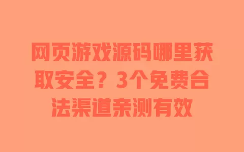 网页游戏源码哪里获取安全?3个免费合法渠道亲测有效 网页游戏源码哪里获取安全?3个免费合法渠道亲测有效