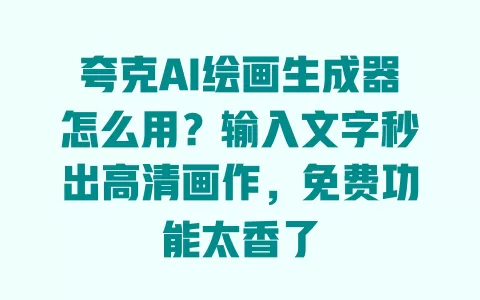夸克AI绘画生成器怎么用?输入文字秒出高清画作,免费功能太香了 夸克AI绘画生成器怎么用?输入文字秒出高清画作,免费功能太香了
