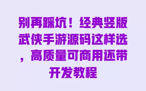 别再踩坑!经典竖版武侠手游源码这样选,高质量可商用还带开发教程 别再踩坑!经典竖版武侠手游源码这样选,高质量可商用还带开发教程
