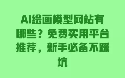 AI绘画模型网站有哪些?免费实用平台推荐,新手必备不踩坑 AI绘画模型网站有哪些?免费实用平台推荐,新手必备不踩坑