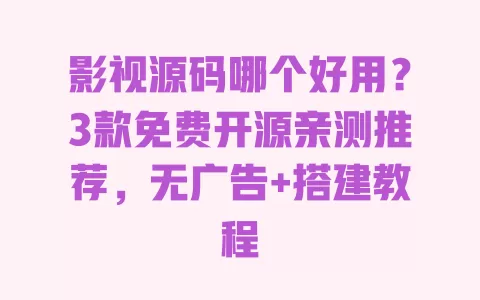 影视源码哪个好用?3款免费开源亲测推荐,无广告+搭建教程 影视源码哪个好用?3款免费开源亲测推荐,无广告+搭建教程