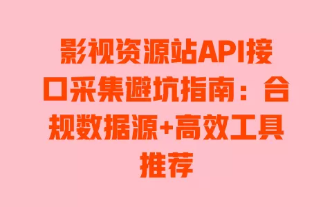 影视资源站API接口采集避坑指南:合规数据源+高效工具推荐 影视资源站API接口采集避坑指南:合规数据源+高效工具推荐