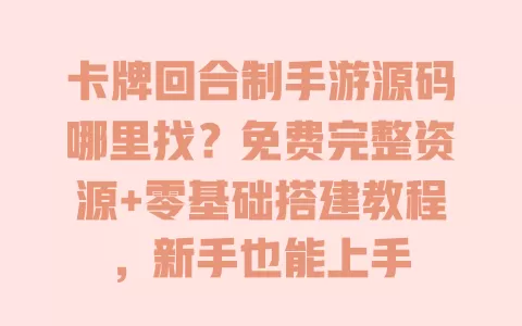 卡牌回合制手游源码哪里找?免费完整资源+零基础搭建教程,新手也能上手 卡牌回合制手游源码哪里找?免费完整资源+零基础搭建教程,新手也能上手